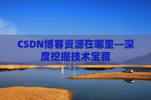 CSDN博客资源在哪里—深度挖掘技术宝藏